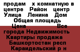 продам 3-х комнатную в центре › Район ­ центр › Улица ­ Ленина › Дом ­ 157 › Общая площадь ­ 50 › Цена ­ 1 750 000 - Все города Недвижимость » Квартиры продажа   . Башкортостан респ.,Караидельский р-н